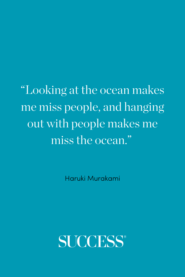 “Looking at the ocean makes me miss people, and hanging out with people makes me miss the ocean.” ―Haruki Murakami, Hear the Wind Sing