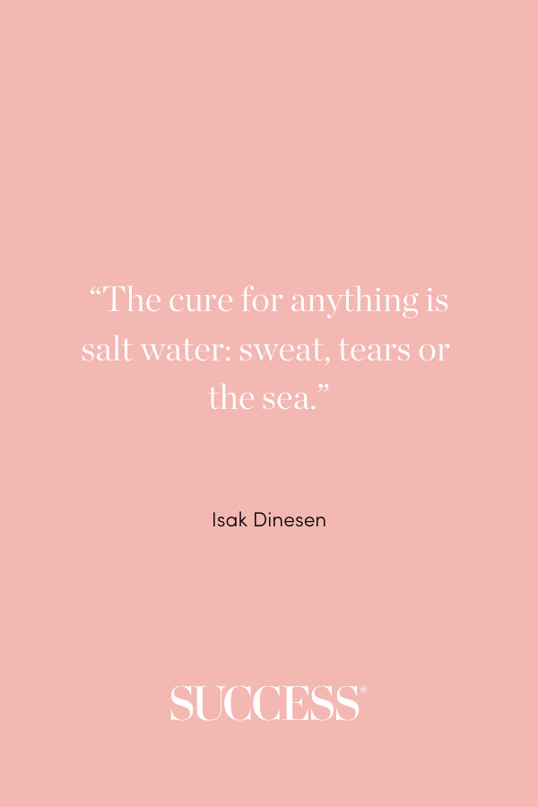 “The cure for anything is salt water: sweat, tears or the sea.” ―Isak Dinesen, Seven Gothic Tales