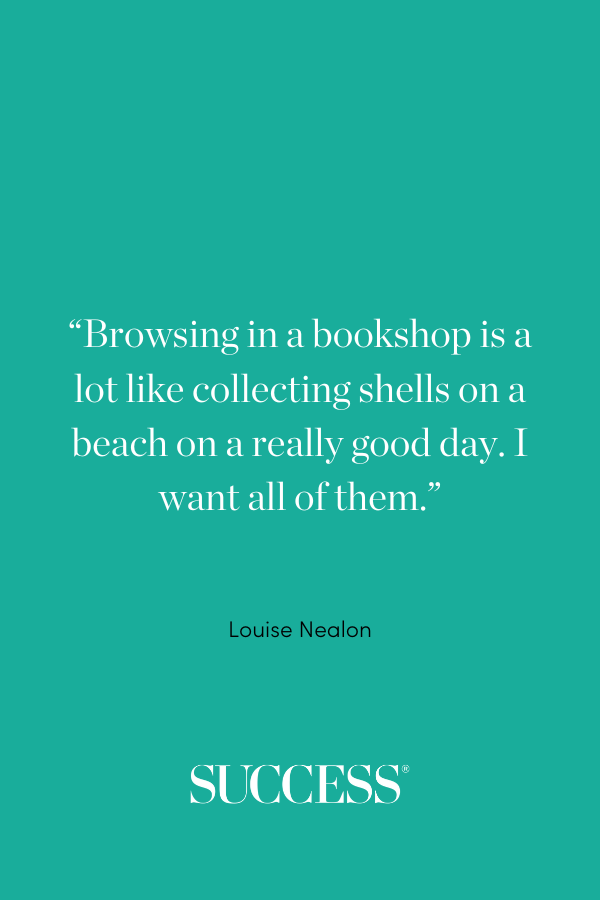 “Browsing in a bookshop is a lot like collecting shells on a beach on a really good day. I want all of them.” ―Louise Nealon, Snowflake