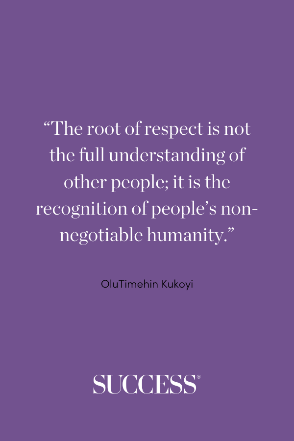 “The root of respect is not the full understanding of other people; it is the recognition of people’s non-negotiable humanity.” 